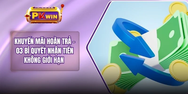 Khuyến Mãi Hoàn Trả - 03 Bí Quyết Nhận Tiền Không Giới Hạn