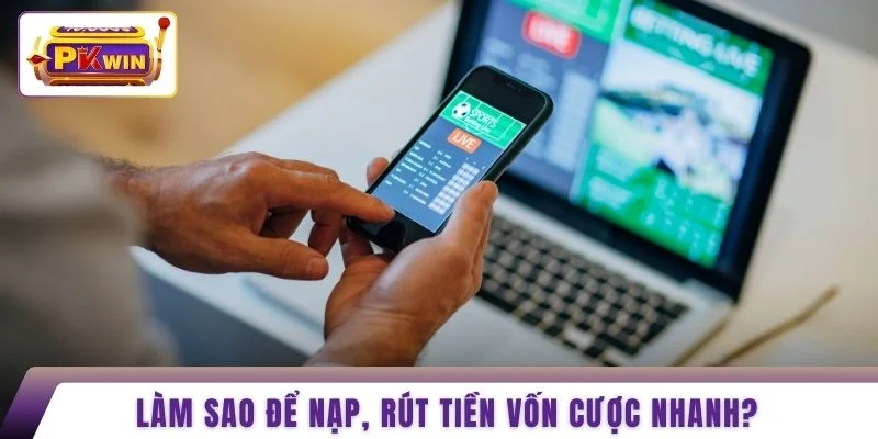 Làm sao để nạp, rút tiền vốn cược nhanh?