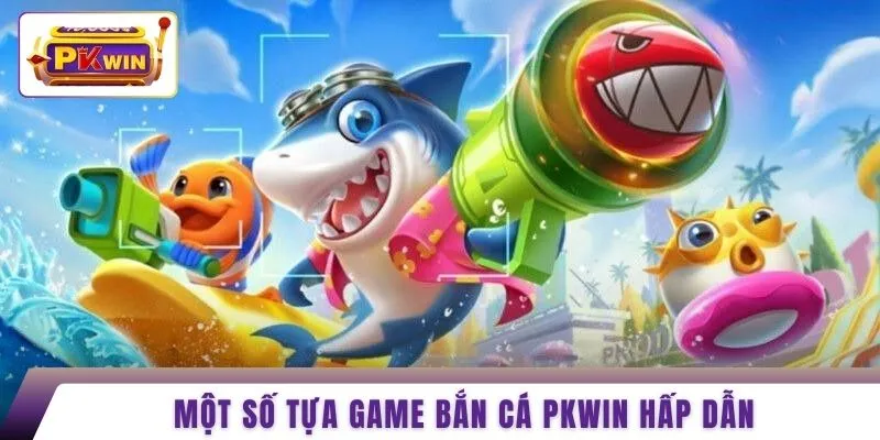 Một số tựa game bắn cá PKWIN hấp dẫn 