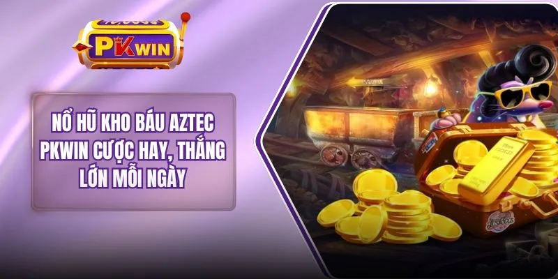 Nổ Hũ Kho Báu Aztec PKWIN Cược Hay, Thắng Lớn Mỗi Ngày